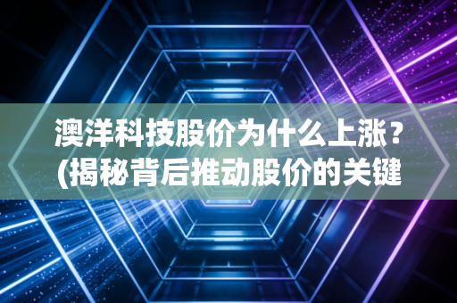 澳洋科技股价为什么上涨？(揭秘背后推动股价的关键因素)