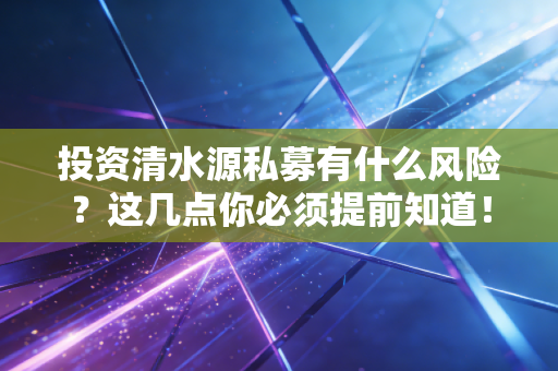 投资清水源私募有什么风险？这几点你必须提前知道！