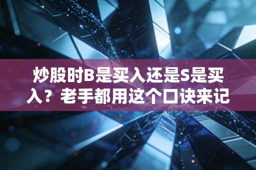 炒股时B是买入还是S是买入？老手都用这个口诀来记牢