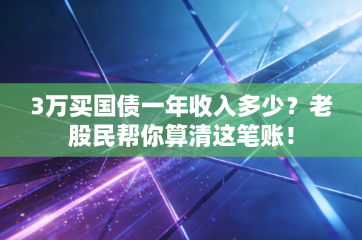 3万买国债一年收入多少？老股民帮你算清这笔账！