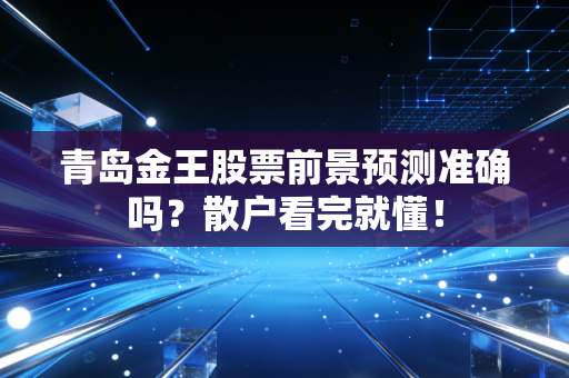青岛金王股票前景预测准确吗？散户看完就懂！