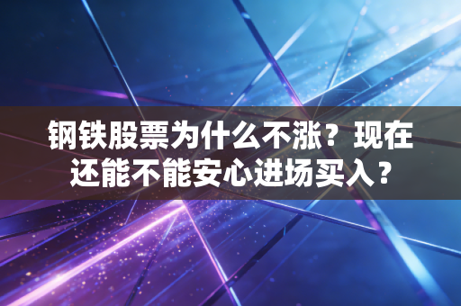 钢铁股票为什么不涨？现在还能不能安心进场买入？
