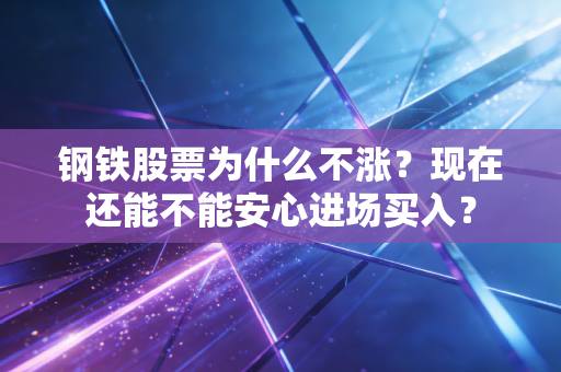 钢铁股票为什么不涨？现在还能不能安心进场买入？