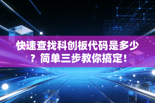 快速查找科创板代码是多少?简单三步教你搞定!