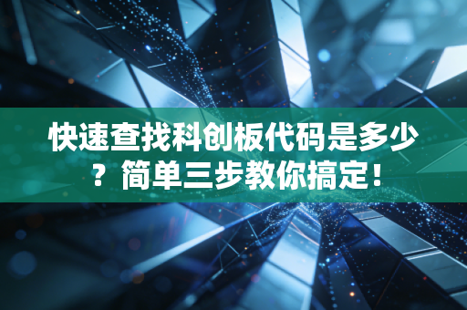 快速查找科创板代码是多少?简单三步教你搞定!