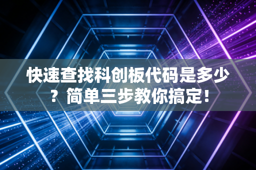 快速查找科创板代码是多少?简单三步教你搞定!