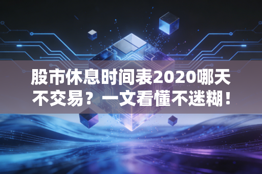 股市休息时间表2020哪天不交易？一文看懂不迷糊！