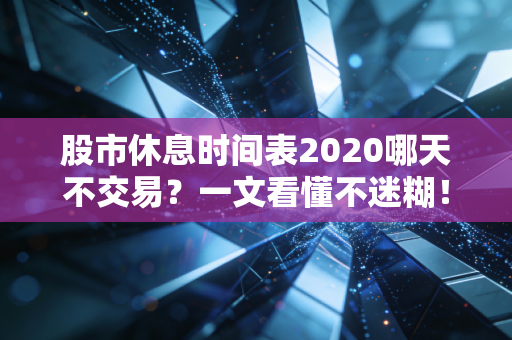 股市休息时间表2020哪天不交易？一文看懂不迷糊！