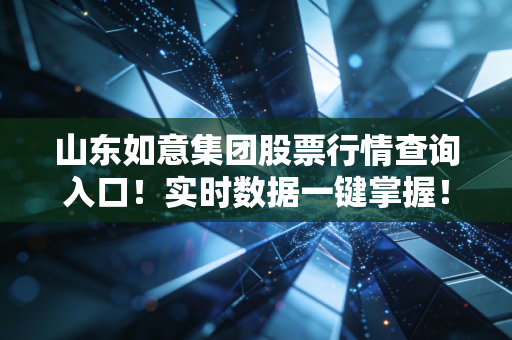 山东如意集团股票行情查询入口！实时数据一键掌握！