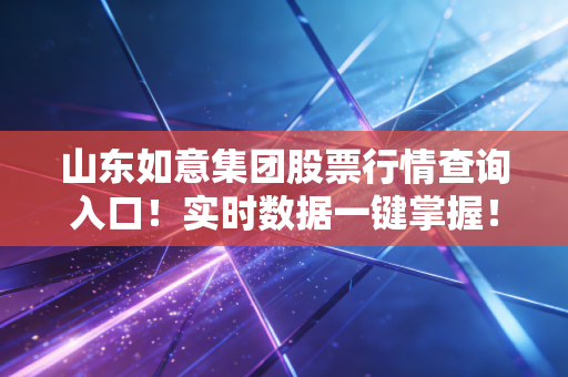 山东如意集团股票行情查询入口！实时数据一键掌握！