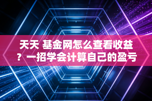 天天 基金网怎么查看收益？一招学会计算自己的盈亏