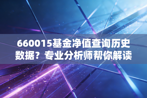 660015基金净值查询历史数据？专业分析师帮你解读走势！
