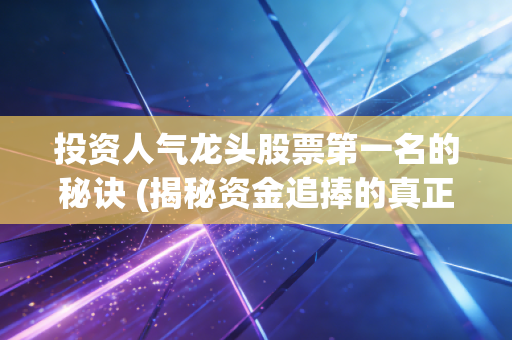 投资人气龙头股票第一名的秘诀 (揭秘资金追捧的真正原因！)