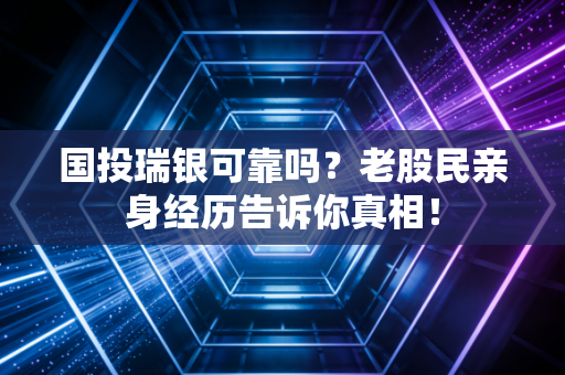 国投瑞银可靠吗？老股民亲身经历告诉你真相！