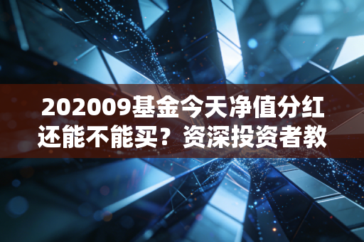 202009基金今天净值分红还能不能买？资深投资者教你如何决策！