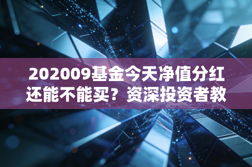 202009基金今天净值分红还能不能买？资深投资者教你如何决策！