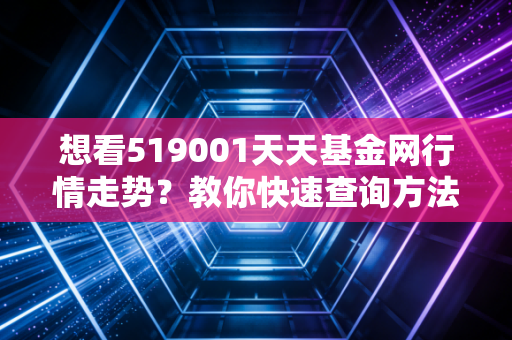 想看519001天天基金网行情走势？教你快速查询方法！