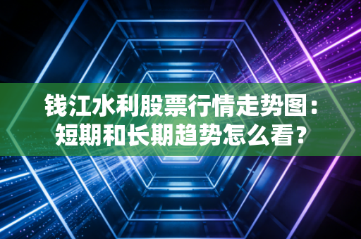 钱江水利股票行情走势图：短期和长期趋势怎么看？