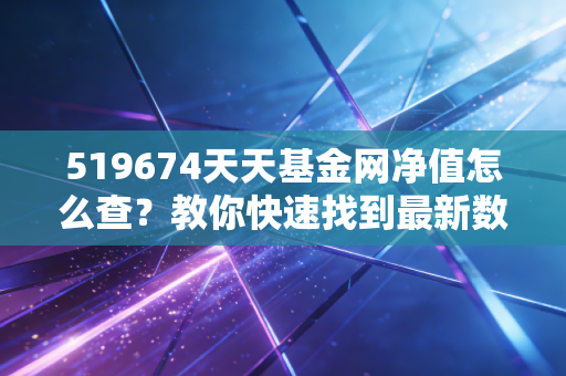 519674天天基金网净值怎么查？教你快速找到最新数据！