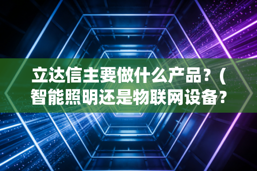 立达信主要做什么产品？(智能照明还是物联网设备？)