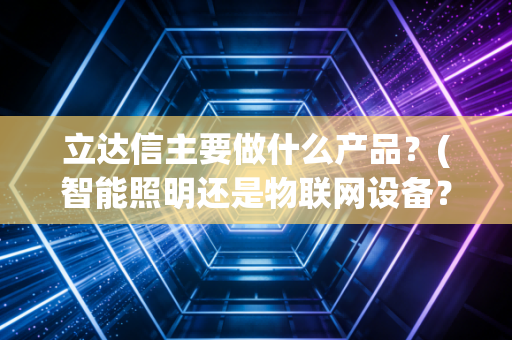 立达信主要做什么产品？(智能照明还是物联网设备？)