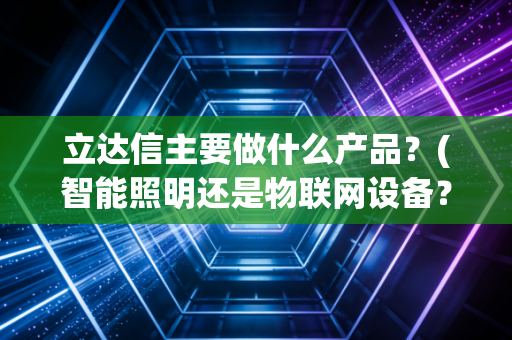 立达信主要做什么产品？(智能照明还是物联网设备？)