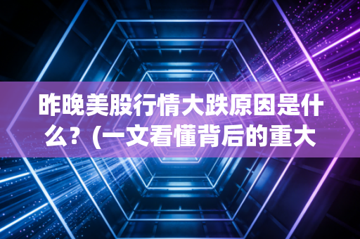 昨晚美股行情大跌原因是什么？(一文看懂背后的重大利空消息)