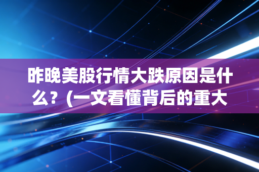 昨晚美股行情大跌原因是什么？(一文看懂背后的重大利空消息)