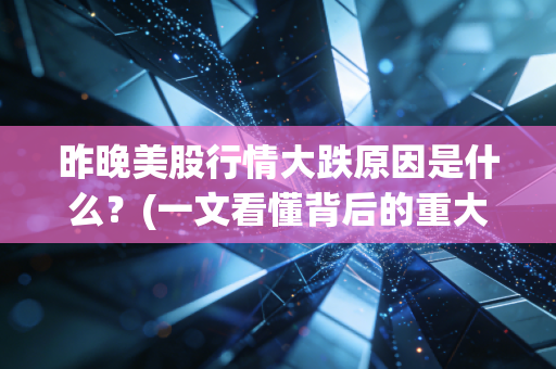 昨晚美股行情大跌原因是什么？(一文看懂背后的重大利空消息)