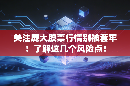 关注庞大股票行情别被套牢！了解这几个风险点！