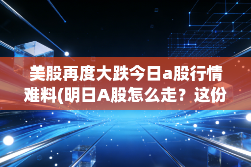 美股再度大跌今日a股行情难料(明日A股怎么走？这份预测报告请收好)