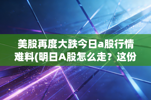 美股再度大跌今日a股行情难料(明日A股怎么走？这份预测报告请收好)
