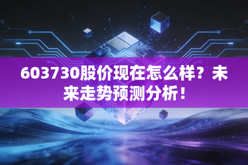 603730股价现在怎么样？未来走势预测分析！