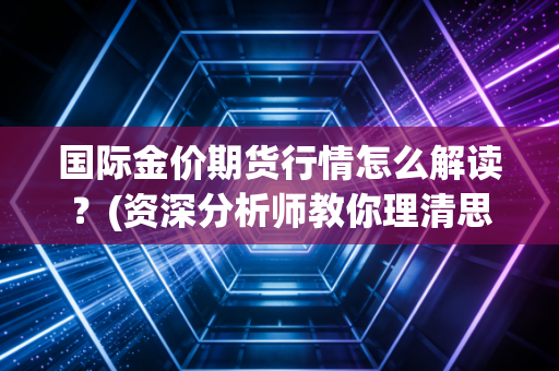 国际金价期货行情怎么解读？(资深分析师教你理清思路)
