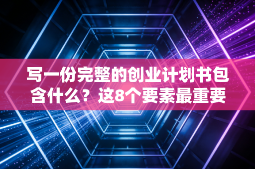 写一份完整的创业计划书包含什么？这8个要素最重要！