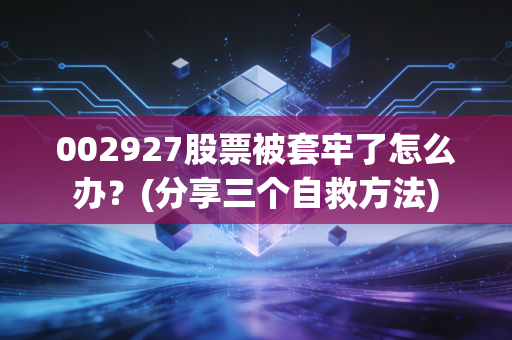 002927股票被套牢了怎么办？(分享三个自救方法)