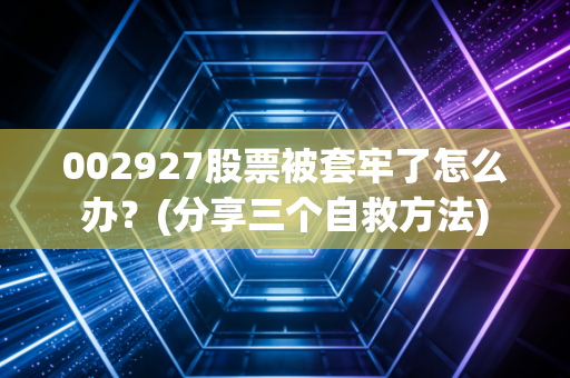 002927股票被套牢了怎么办？(分享三个自救方法)
