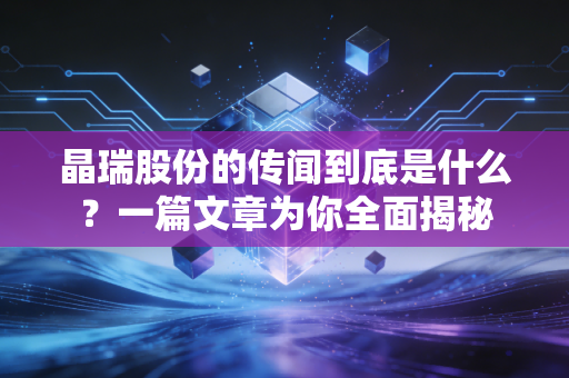 晶瑞股份的传闻到底是什么？一篇文章为你全面揭秘