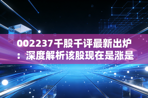 002237千股千评最新出炉：深度解析该股现在是涨是跌？