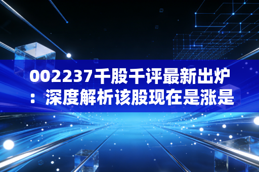 002237千股千评最新出炉：深度解析该股现在是涨是跌？