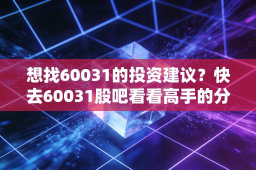 想找60031的投资建议？快去60031股吧看看高手的分析！