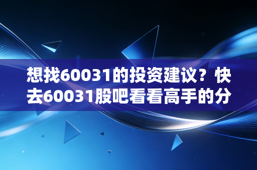 想找60031的投资建议？快去60031股吧看看高手的分析！
