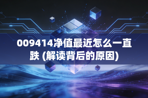 009414净值最近怎么一直跌 (解读背后的原因)
