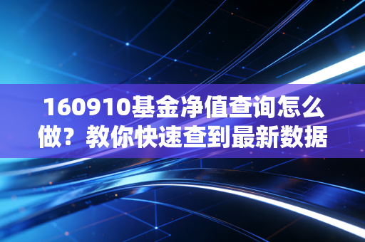 160910基金净值查询怎么做？教你快速查到最新数据！