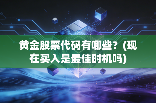 黄金股票代码有哪些？(现在买入是最佳时机吗)