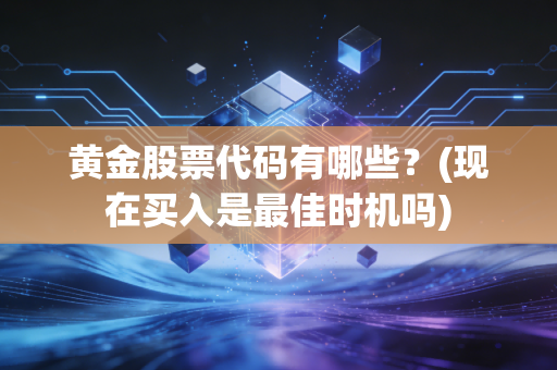 黄金股票代码有哪些？(现在买入是最佳时机吗)