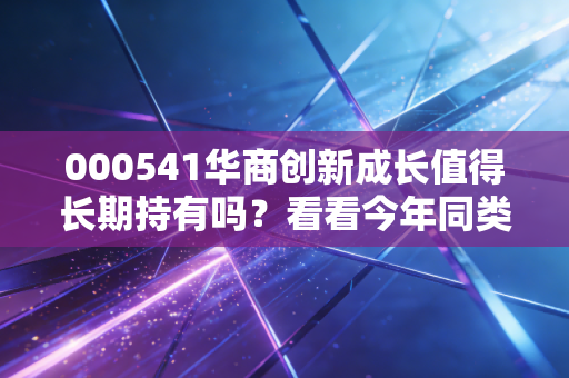 000541华商创新成长值得长期持有吗？看看今年同类基金排名表现！