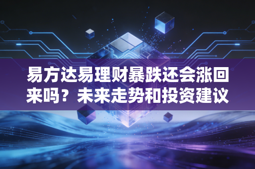 易方达易理财暴跌还会涨回来吗？未来走势和投资建议全在这！