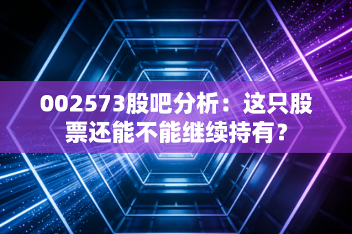 002573股吧分析：这只股票还能不能继续持有？