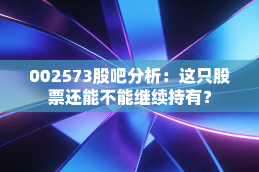 002573股吧分析：这只股票还能不能继续持有？